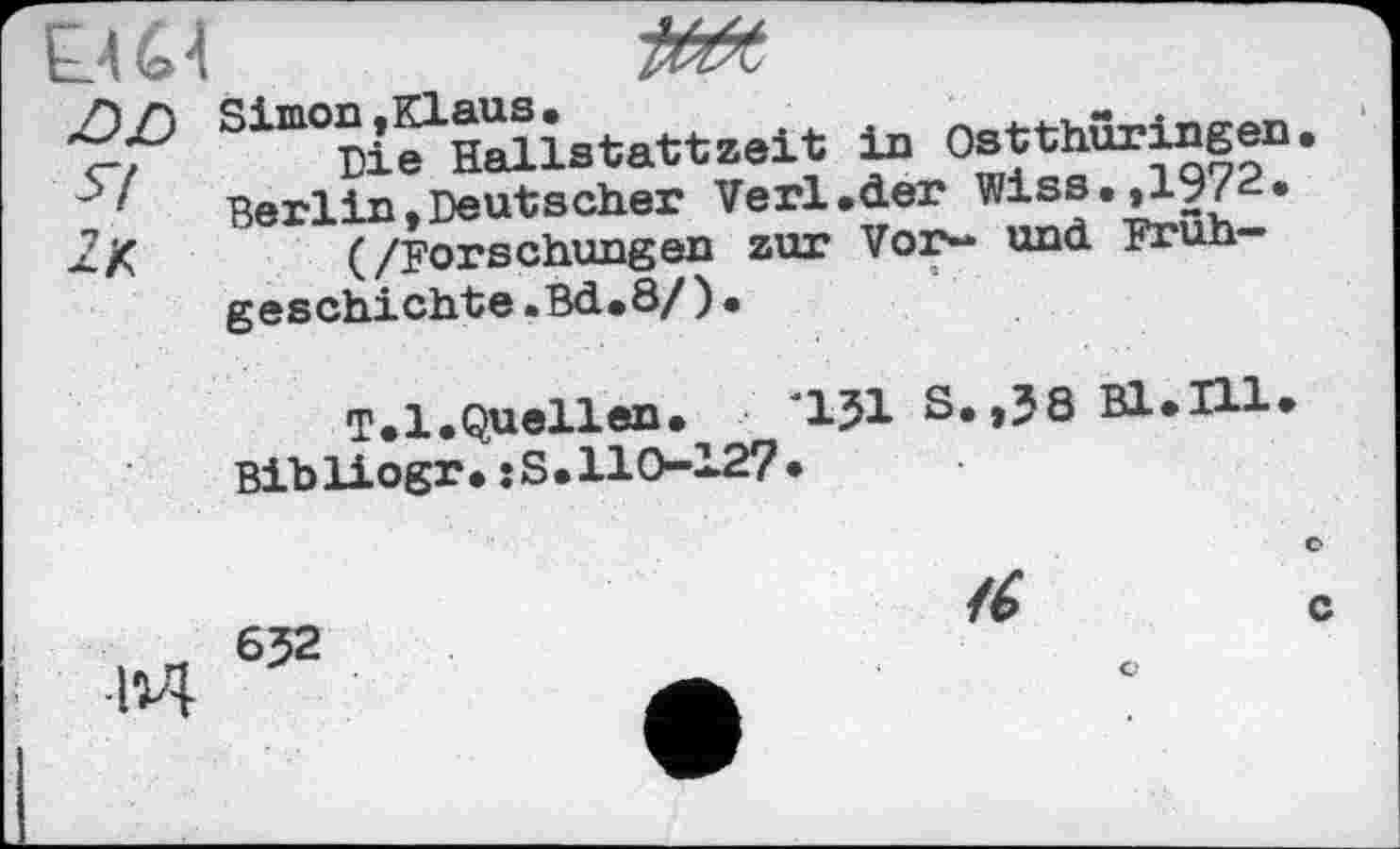 ﻿EJ £4 Z)Z) я 2.K
Sim°?ieLH^îîstattzeit in °Јн^НГ1972П’ Berlin»Deutscher Verl.der Miss.,1972.
(/Forschungen zur Vor— und Früh— geschichte.Bd.8/)•
T.l.Quellen. '1J1 S. ,38 В1.П1.
Bibliogr.:S.110-127>
M
